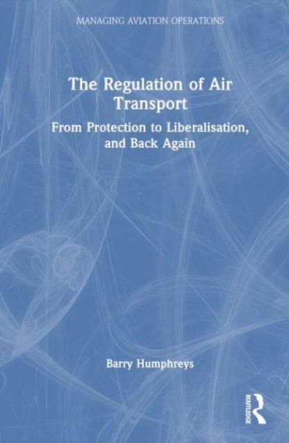 The Regulation of Air Transport : From Protection to Liberalisation, and Back Again