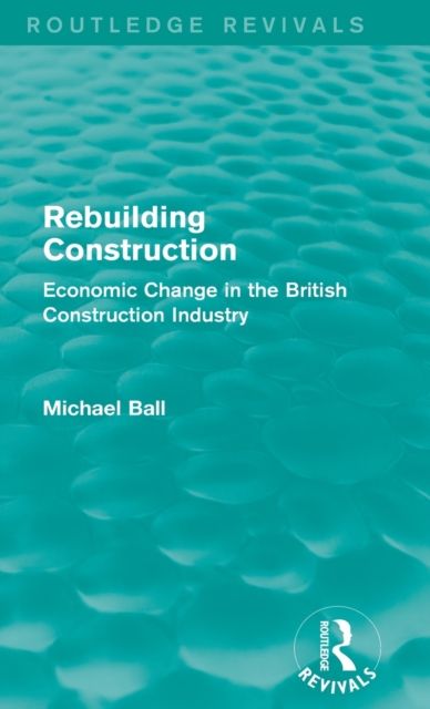 Rebuilding Construction (Routledge Revivals) : Economic Change in the British Construction Industry