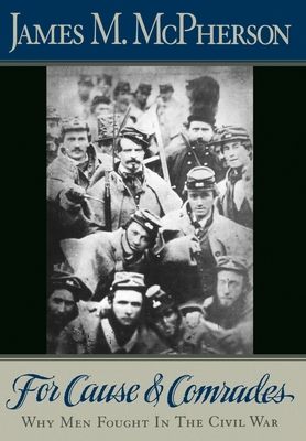 For Cause and Comrades : Why Men Fought in the Civil War