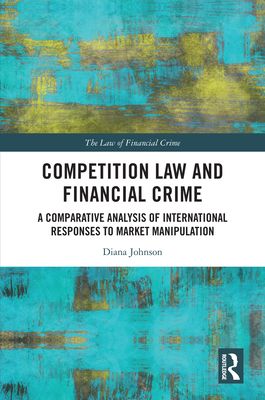 Competition Law and Financial Crime : A Comparative Analysis of International Responses to Market Manipulation