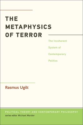 The Metaphysics of Terror : The Incoherent System of Contemporary Politics