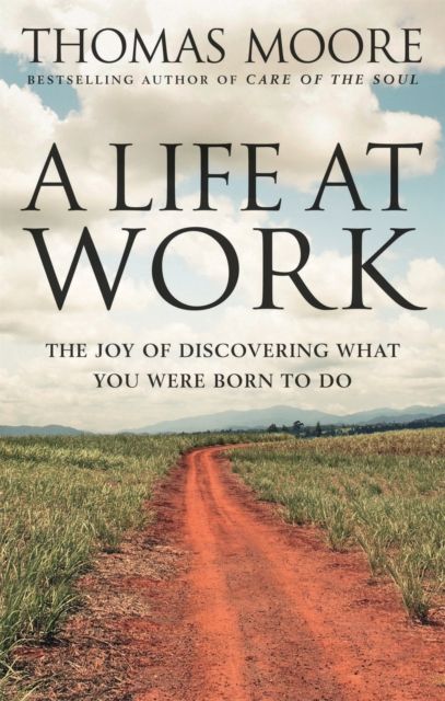Forsidebilde av A Life At Work : The joy of discovering what you were born to do
