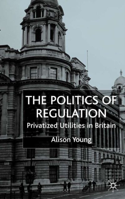The Politics of Regulation : Privatized Utilities in Britain