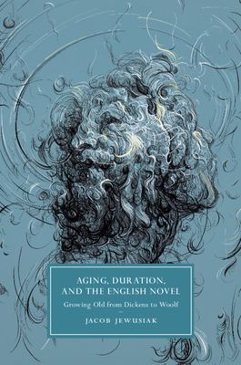 Aging, Duration, and the English Novel : Growing Old from Dickens to Woolf