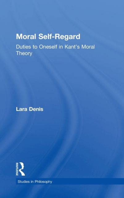 Moral Self-Regard : Duties to Oneself in Kant's Moral Theory
