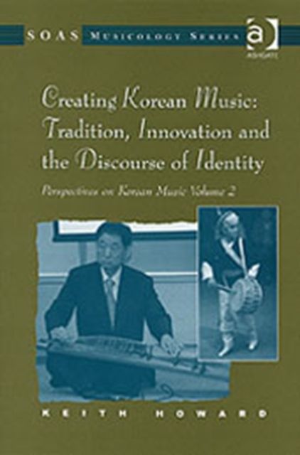 Perspectives on Korean Music : Volume 2: Creating Korean Music: Tradition, Innovation and the Discourse of Identity