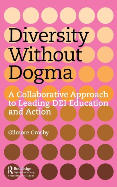 Diversity Without Dogma : A Collaborative Approach to Leading DEI Education and Action