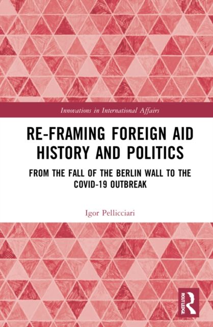 Re-Framing Foreign Aid History and Politics : From the Fall of the Berlin Wall to the COVID-19 Outbreak