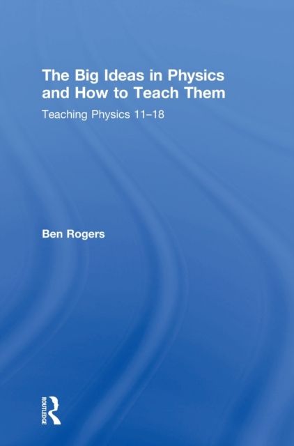The Big Ideas in Physics and How to Teach Them : Teaching Physics 11–18