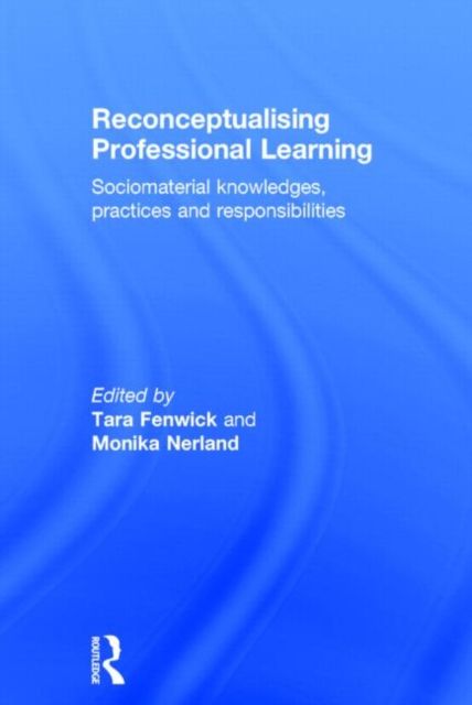 Reconceptualising Professional Learning : Sociomaterial knowledges, practices and responsibilities