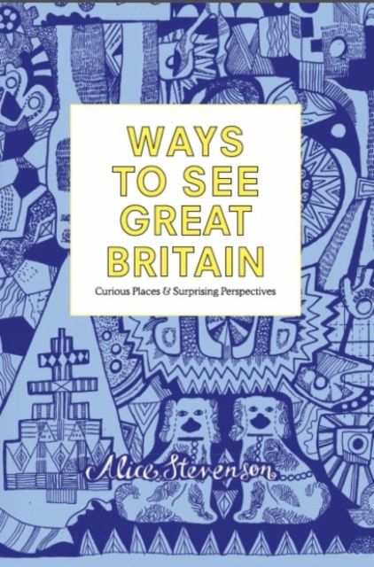 Ways To See Great Britain : Curious Places and Surprising Perspectives