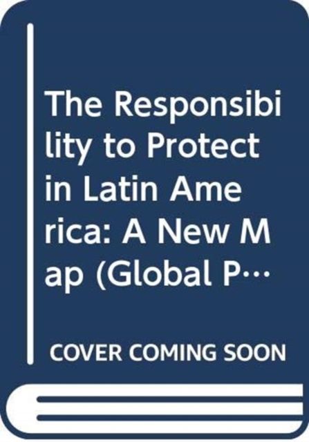 The Responsibility to Protect in Latin America : A New Map
