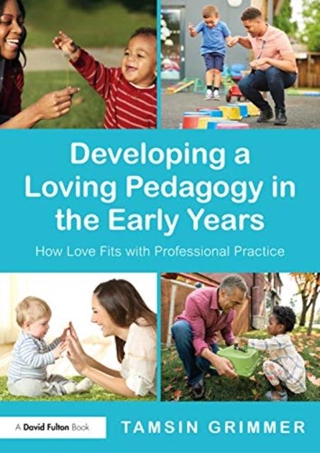 Developing a Loving Pedagogy in the Early Years : How Love Fits with Professional Practice