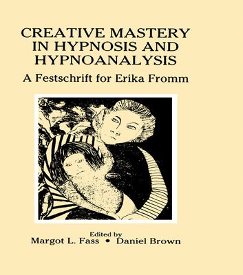 Creative Mastery in Hypnosis and Hypnoanalysis : A Festschrift for Erika Fromm