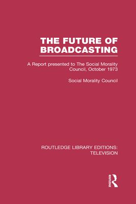 The Future of Broadcasting : A Report Presented to the Social Morality Council, October 1973
