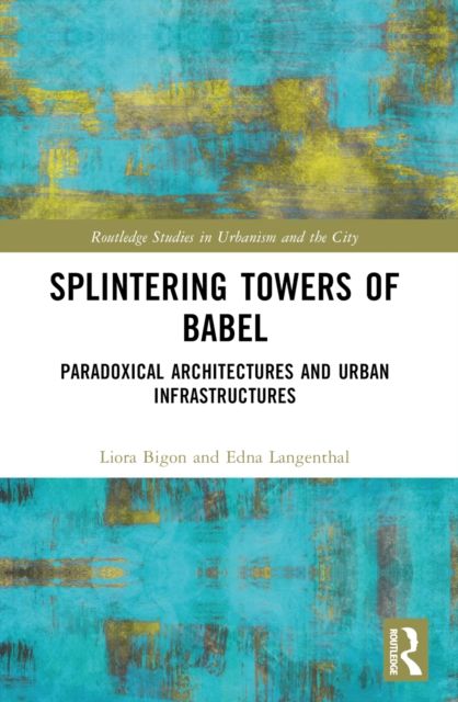 Splintering Towers of Babel : Paradoxical Architectures and Urban Infrastructures