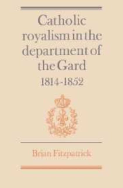 Catholic Royalism in the Department of the Gard 1814-1852