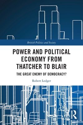 Power and Political Economy from Thatcher to Blair : The Great Enemy of Democracy?