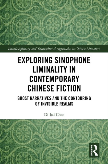 Exploring Sinophone Liminality in Contemporary Chinese Fiction : Ghost Narratives and the Contouring of Invisible Realms