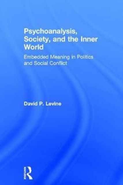 Psychoanalysis, Society, and the Inner World : Embedded Meaning in Politics and Social Conflict