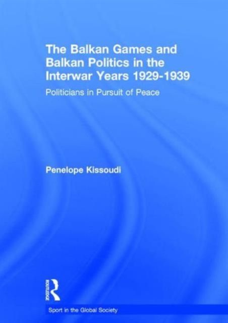 The Balkan Games and Balkan Politics in the Interwar Years 1929 – 1939 : Politicians in Pursuit of Peace