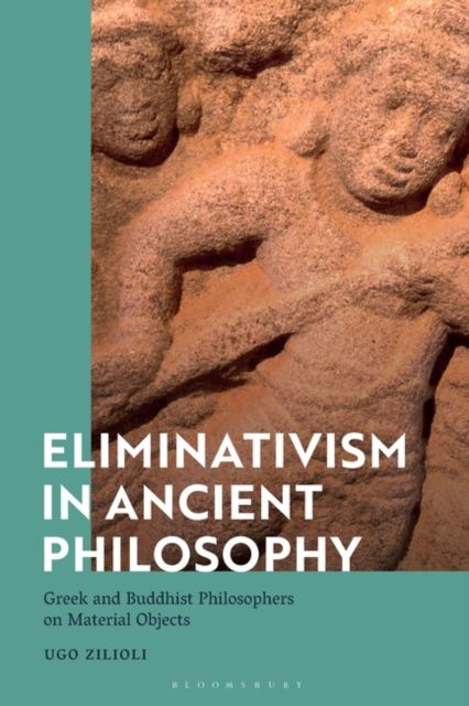 Eliminativism in Ancient Philosophy : Greek and Buddhist Philosophers on Material Objects