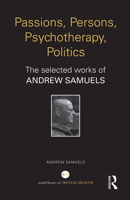 Passions, Persons, Psychotherapy, Politics : The selected works of Andrew Samuels