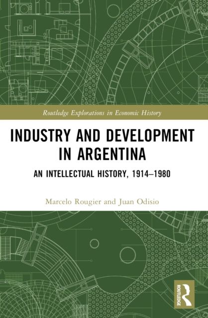 Industry and Development in Argentina : An Intellectual History, 1914–1980