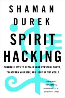 Spirit hacking : shamanic keys to reclaim your personal power, transform yourself, and light up the world