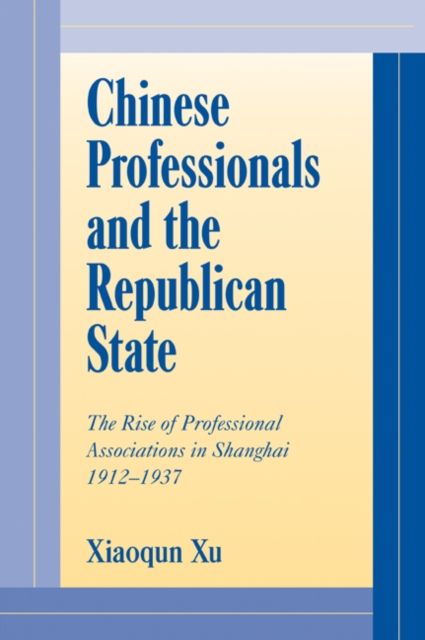 Chinese Professionals and the Republican State : The Rise of Professional Associations in Shanghai, 1912–1937
