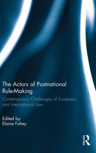 The Actors of Postnational Rule-Making : Contemporary challenges of European and International Law