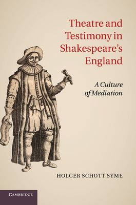 Theatre and Testimony in Shakespeare's England : A Culture of Mediation