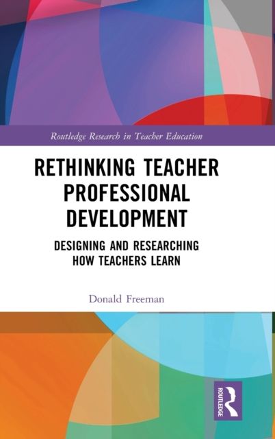 Rethinking Teacher Professional Development : Designing and Researching How Teachers Learn