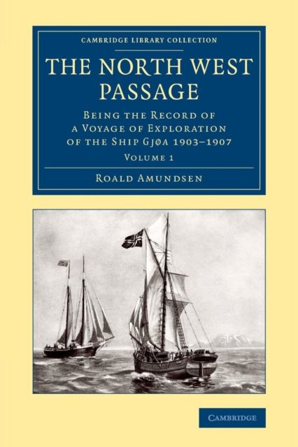 The North West Passage : Being the Record of a Voyage of Exploration of the Ship Gjøa 1903–1907