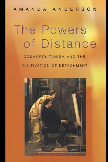 The Powers of Distance : Cosmopolitanism and the Cultivation of Detachment