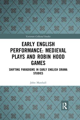 Early English Performance: Medieval Plays and Robin Hood Games : Shifting Paradigms in Early English Drama Studies