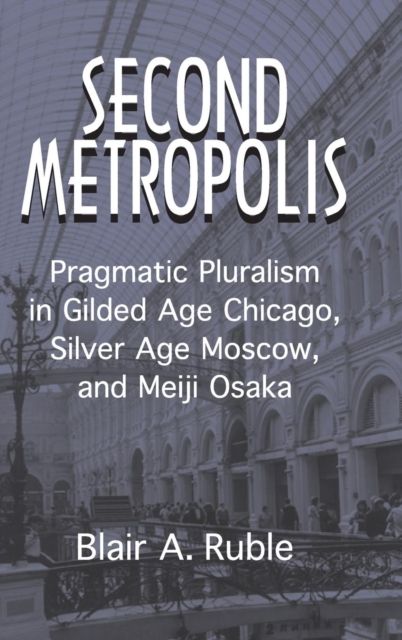 Second Metropolis : Pragmatic Pluralism in Gilded Age Chicago, Silver Age Moscow, and Meiji Osaka
