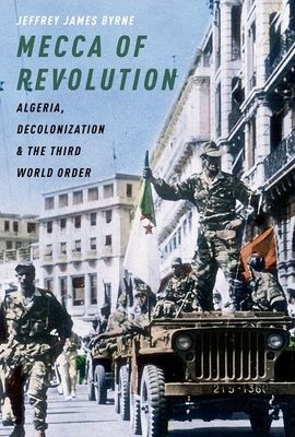 Mecca of Revolution : Algeria, Decolonization, and the Third World Order