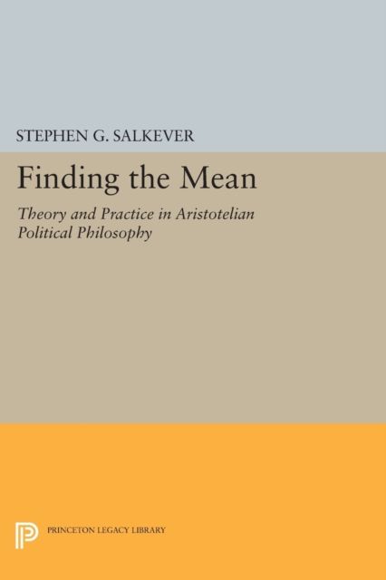 Finding the Mean : Theory and Practice in Aristotelian Political Philosophy