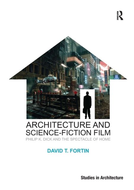 Architecture and Science-Fiction Film : Philip K. Dick and the Spectacle of Home