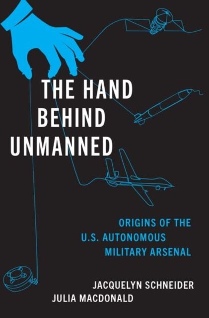 The Hand Behind Unmanned : Origins of the US Autonomous Military Arsenal