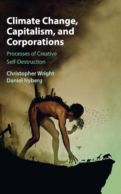 Climate Change, Capitalism, and Corporations : Processes of Creative Self-Destruction