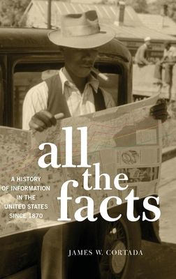 All the Facts : A History of Information in the United States since 1870