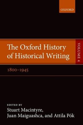 The Oxford History of Historical Writing : Volume 4: 1800-1945