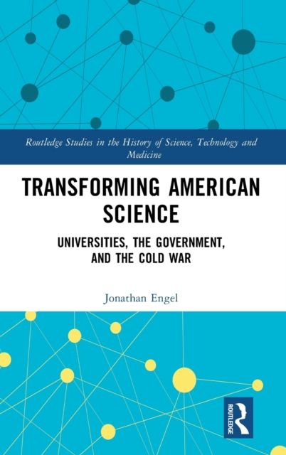 Transforming American Science : Universities, the Government, and the Cold War