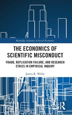 The Economics of Scientific Misconduct : Fraud, Replication Failure, and Research Ethics in Empirical Inquiry
