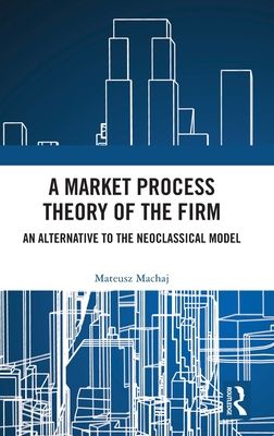 A Market Process Theory of the Firm : An Alternative to the Neoclassical Model