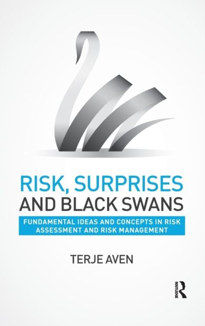 Risk, Surprises and Black Swans : Fundamental Ideas and Concepts in Risk Assessment and Risk Management