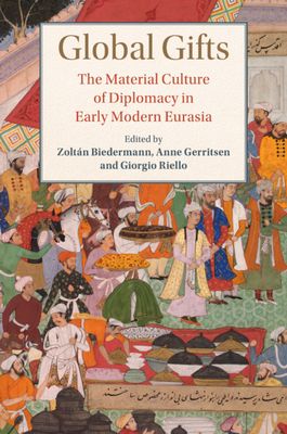 Global Gifts : The Material Culture of Diplomacy in Early Modern Eurasia