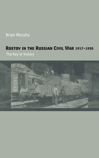 Rostov in the Russian Civil War, 1917-1920 : The Key to Victory